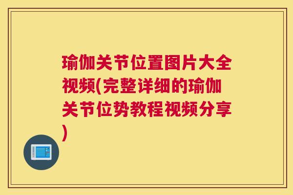 瑜伽关节位置图片大全视频(完整详细的瑜伽关节位势教程视频分享)