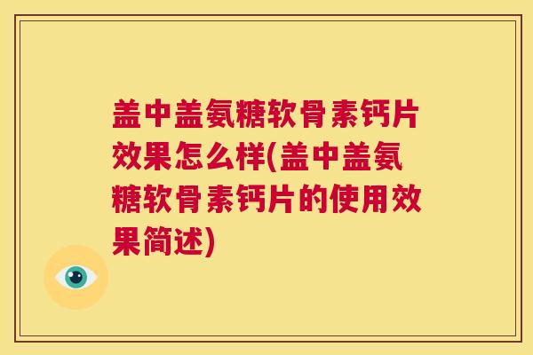 盖中盖氨糖软骨素钙片效果怎么样(盖中盖氨糖软骨素钙片的使用效果简述)