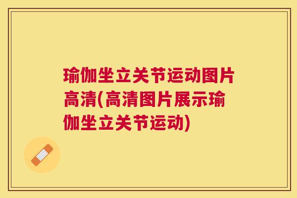 瑜伽坐立关节运动图片高清(高清图片展示瑜伽坐立关节运动)