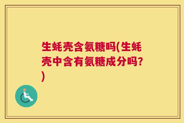 生蚝壳含氨糖吗(生蚝壳中含有氨糖成分吗？)