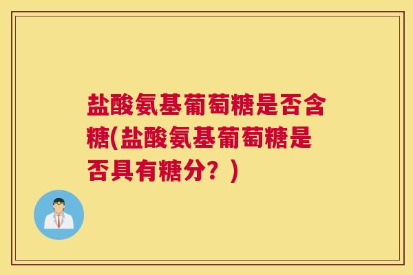 盐酸氨基葡萄糖是否含糖(盐酸氨基葡萄糖是否具有糖分？)