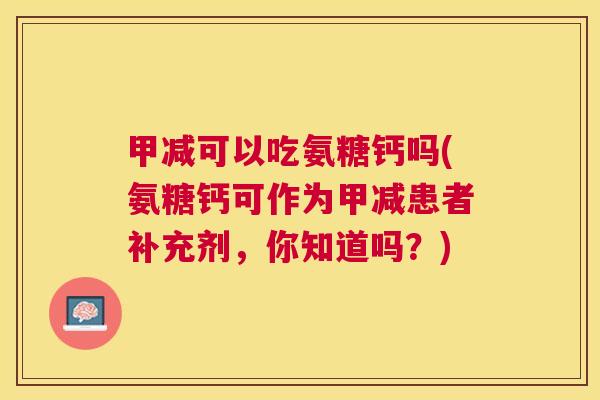 甲减可以吃氨糖钙吗(氨糖钙可作为甲减患者补充剂，你知道吗？)