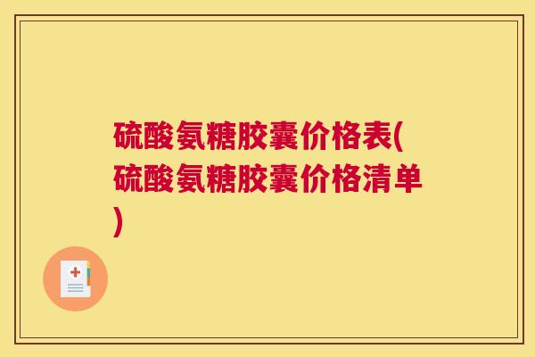 硫酸氨糖胶囊价格表(硫酸氨糖胶囊价格清单)