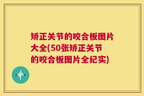 矫正关节的咬合板图片大全(50张矫正关节的咬合板图片全纪实)
