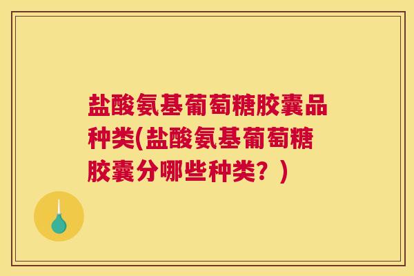 盐酸氨基葡萄糖胶囊品种类(盐酸氨基葡萄糖胶囊分哪些种类？)