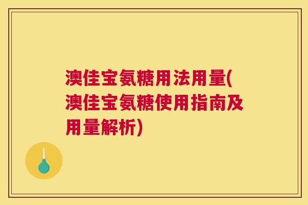 澳佳宝氨糖用法用量(澳佳宝氨糖使用指南及用量解析)