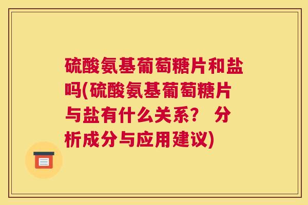 硫酸氨基葡萄糖片和盐吗(硫酸氨基葡萄糖片与盐有什么关系？ 分析成分与应用建议)