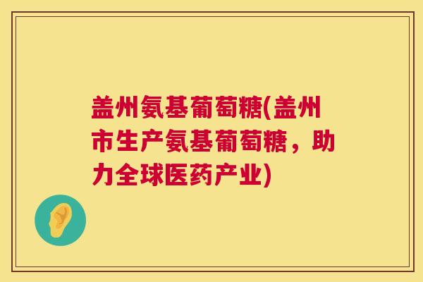 盖州氨基葡萄糖(盖州市生产氨基葡萄糖，助力全球医药产业)