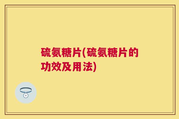 硫氨糖片(硫氨糖片的功效及用法)