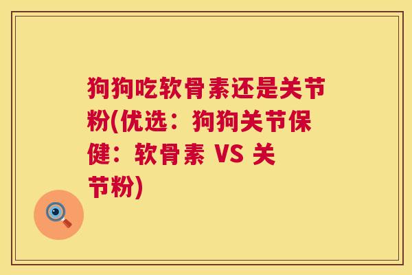 狗狗吃软骨素还是关节粉(优选：狗狗关节保健：软骨素 VS 关节粉)
