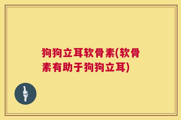 狗狗立耳软骨素(软骨素有助于狗狗立耳)
