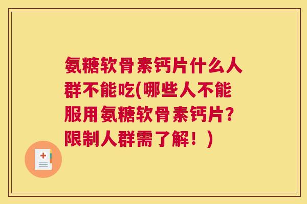 氨糖软骨素钙片什么人群不能吃(哪些人不能服用氨糖软骨素钙片？限制人群需了解！)