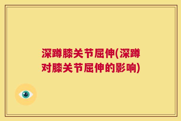 深蹲膝关节屈伸(深蹲对膝关节屈伸的影响)