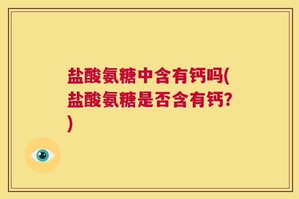 盐酸氨糖中含有钙吗(盐酸氨糖是否含有钙？)