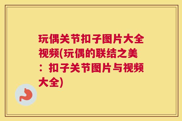 玩偶关节扣子图片大全视频(玩偶的联结之美：扣子关节图片与视频大全)