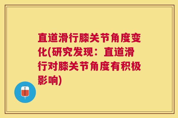 直道滑行膝关节角度变化(研究发现：直道滑行对膝关节角度有积极影响)