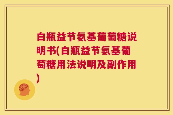 白瓶益节氨基葡萄糖说明书(白瓶益节氨基葡萄糖用法说明及副作用)