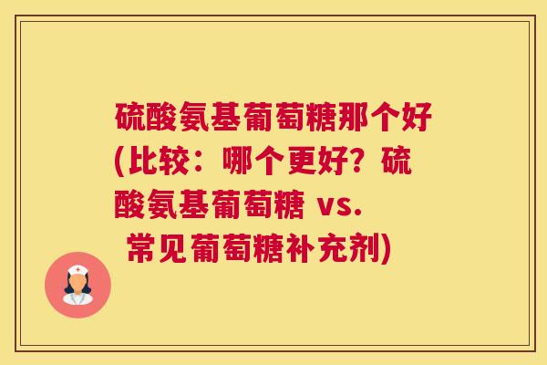 硫酸氨基葡萄糖那个好(比较：哪个更好？硫酸氨基葡萄糖 vs. 常见葡萄糖补充剂)