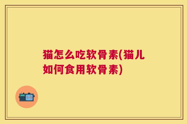 猫怎么吃软骨素(猫儿如何食用软骨素)