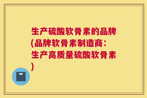 生产硫酸软骨素的品牌(品牌软骨素制造商:生产高质量硫酸软骨素) 生产硫酸软骨素的品牌(品牌软骨素制造商:生产高质量硫酸软骨素)
