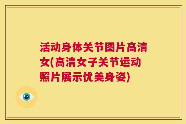 活动身体关节图片高清女(高清女子关节运动照片展示优美身姿)