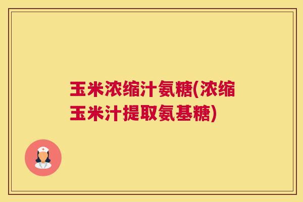 玉米浓缩汁氨糖(浓缩玉米汁提取氨基糖) 玉米浓缩汁氨糖(浓缩玉米汁提取氨基糖)