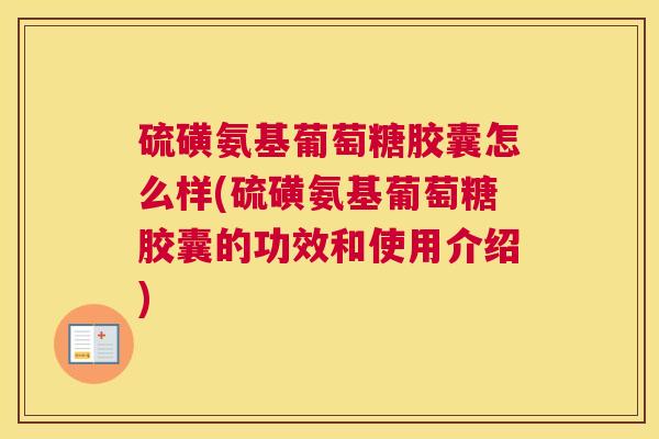 硫磺氨基葡萄糖胶囊怎么样(硫磺氨基葡萄糖胶囊的功效和使用介绍)