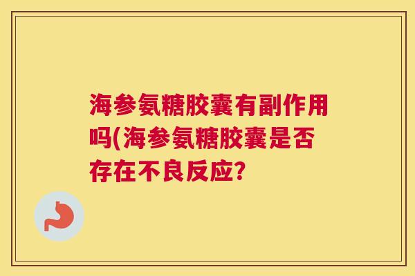 海参氨糖胶囊有副作用吗(海参氨糖胶囊是否存在不良反应？