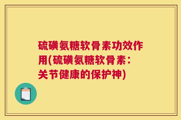 硫磺氨糖软骨素功效作用(硫磺氨糖软骨素：关节健康的保护神)