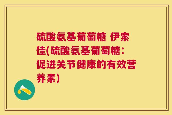 硫酸氨基葡萄糖 伊索佳(硫酸氨基葡萄糖：促进关节健康的有效营养素)