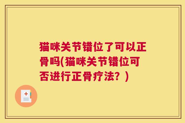 猫咪关节错位了可以正骨吗(猫咪关节错位可否进行正骨疗法？)