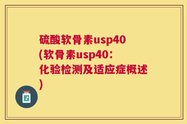 硫酸软骨素usp40(软骨素usp40:化验检测及适应症概述)