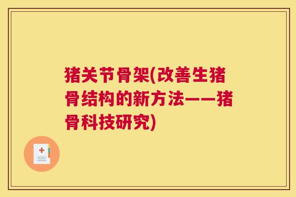 猪关节骨架(改善生猪骨结构的新方法——猪骨科技研究)