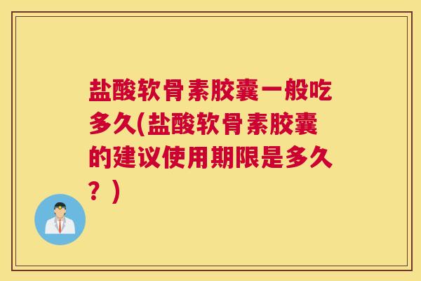 盐酸软骨素胶囊一般吃多久(盐酸软骨素胶囊的建议使用期限是多久？)