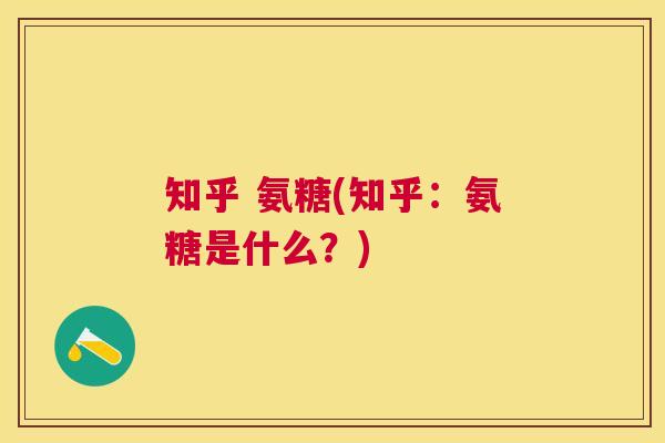 知乎 氨糖(知乎：氨糖是什么？)