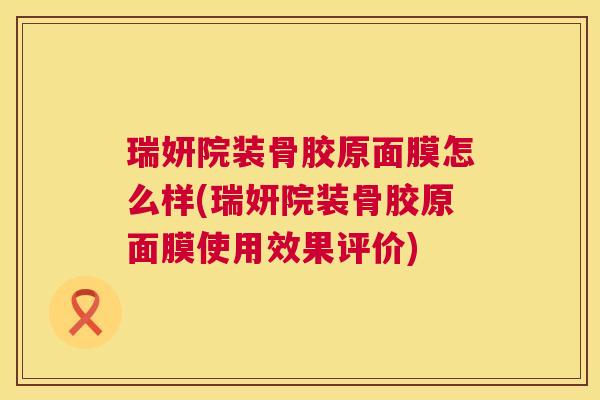 瑞妍院装骨胶原面膜怎么样(瑞妍院装骨胶原面膜使用效果评价)