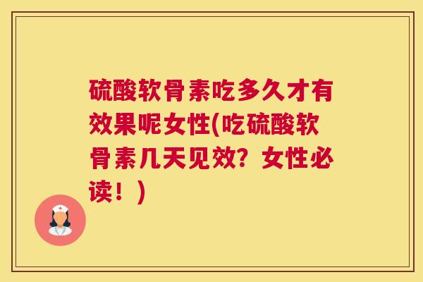 硫酸软骨素吃多久才有效果呢女性(吃硫酸软骨素几天见效？女性必读！)
