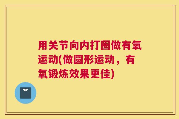 用关节向内打圈做有氧运动(做圆形运动，有氧锻炼效果更佳)