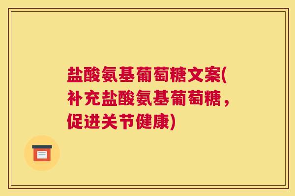 盐酸氨基葡萄糖文案(补充盐酸氨基葡萄糖，促进关节健康)