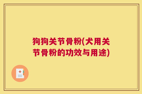 狗狗关节骨粉(犬用关节骨粉的功效与用途)