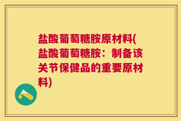盐酸葡萄糖胺原材料(盐酸葡萄糖胺：制备该关节保健品的重要原材料)