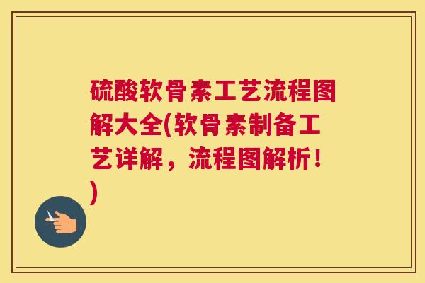 硫酸软骨素工艺流程图解大全(软骨素制备工艺详解，流程图解析！)