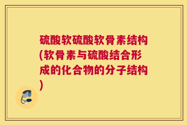 硫酸软硫酸软骨素结构(软骨素与硫酸结合形成的化合物的分子结构)