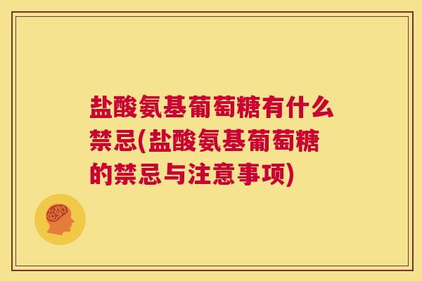 盐酸氨基葡萄糖有什么禁忌(盐酸氨基葡萄糖的禁忌与注意事项)