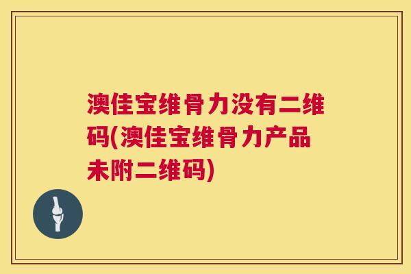 澳佳宝维骨力没有二维码(澳佳宝维骨力产品未附二维码)
