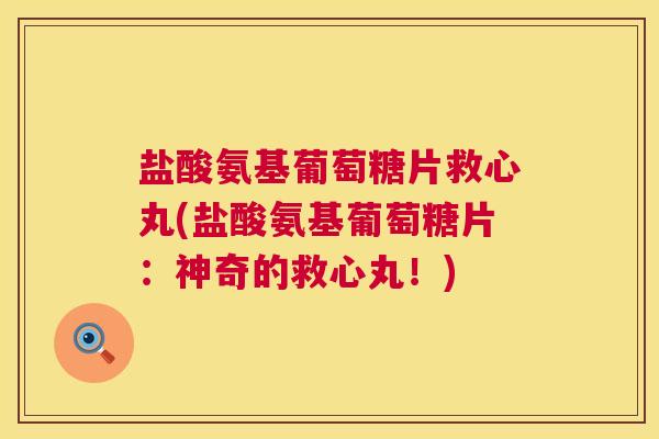 盐酸氨基葡萄糖片救心丸(盐酸氨基葡萄糖片：神奇的救心丸！)