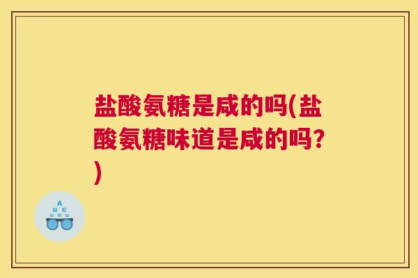盐酸氨糖是咸的吗(盐酸氨糖味道是咸的吗？)