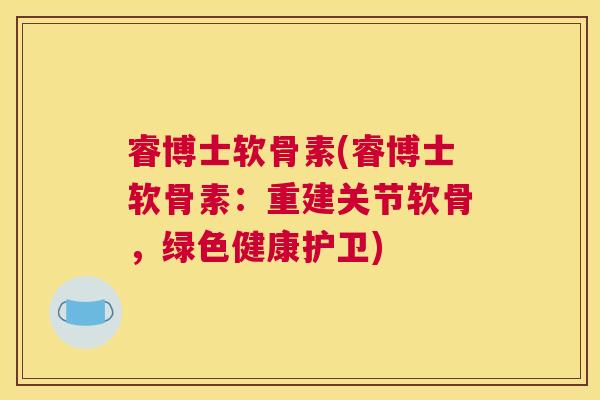 睿博士软骨素(睿博士软骨素：重建关节软骨，绿色健康护卫)