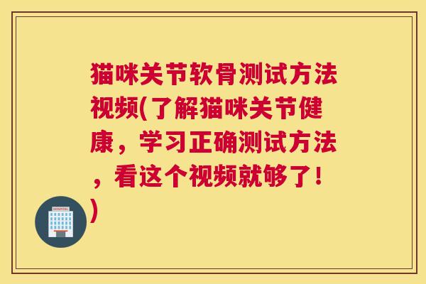猫咪关节软骨测试方法视频(了解猫咪关节健康，学习正确测试方法，看这个视频就够了！)