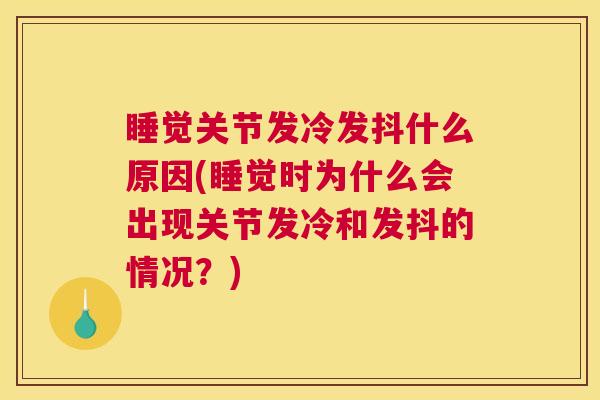 睡觉关节发冷发抖什么原因(睡觉时为什么会出现关节发冷和发抖的情况？)